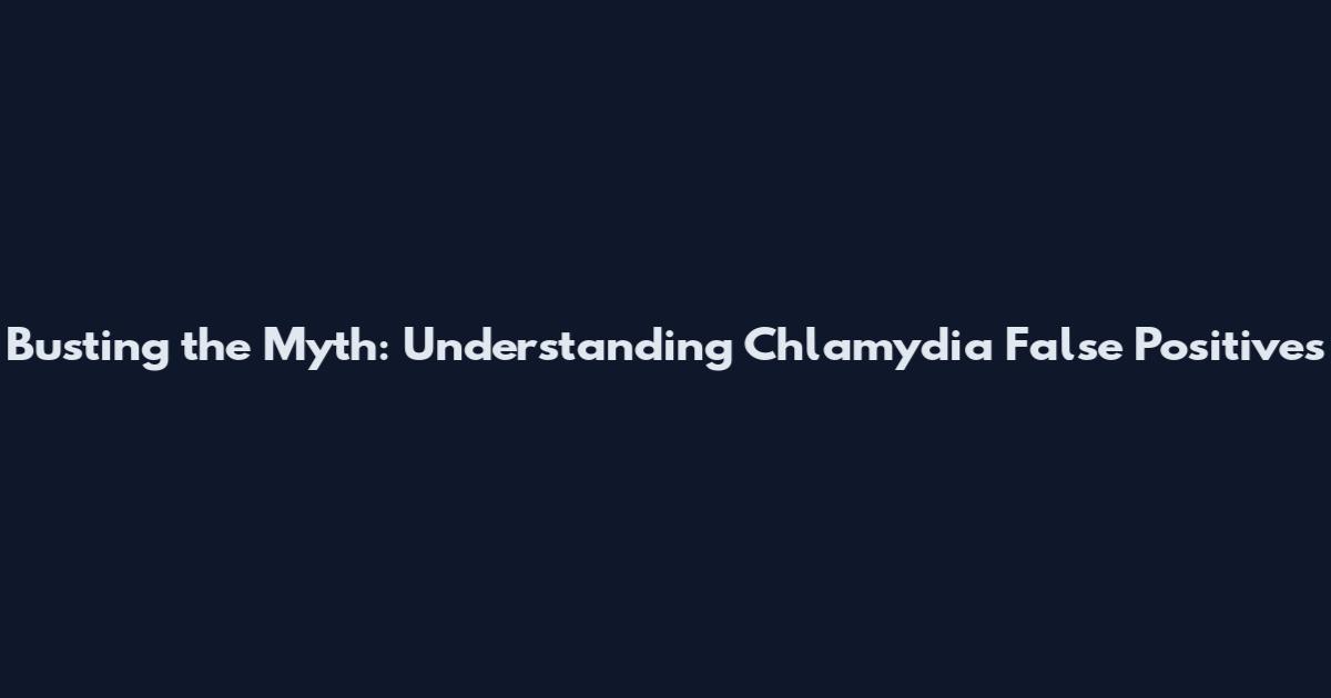 Busting the Myth: Understanding Chlamydia False Positives