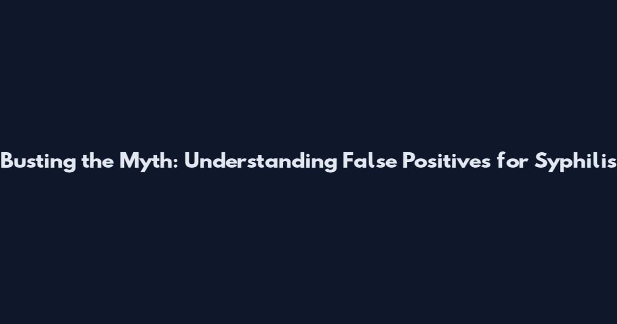 Busting the Myth: Understanding False Positives for Syphilis