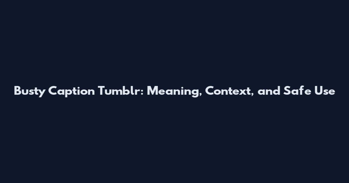 Busty Caption Tumblr: Meaning, Context, and Safe Use