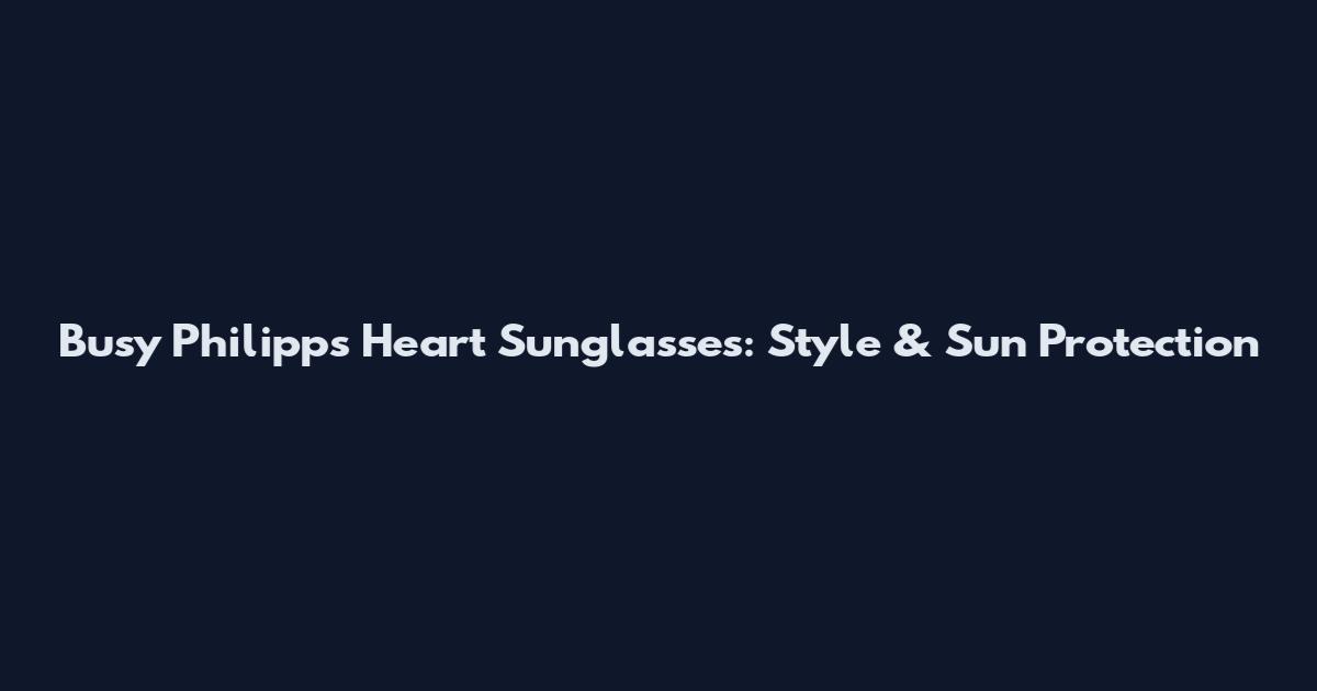 Busy Philipps Heart Sunglasses: Style & Sun Protection