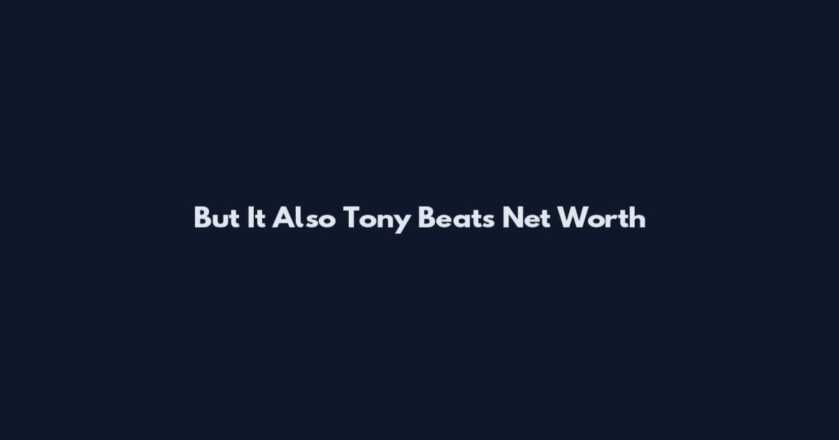 But It Also Tony Beats Net Worth