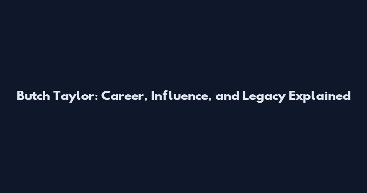 Butch Taylor: Career, Influence, and Legacy Explained
