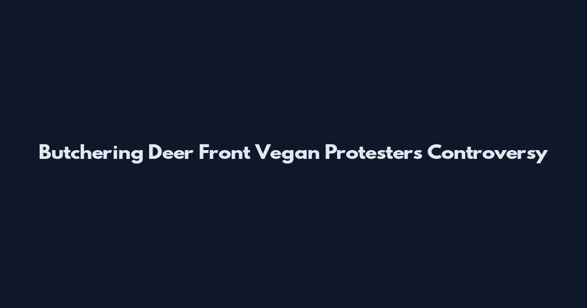 Butchering Deer Front Vegan Protesters Controversy