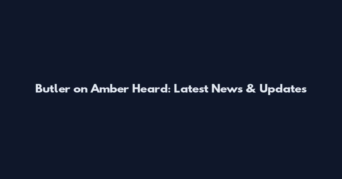 Butler on Amber Heard: Latest News & Updates