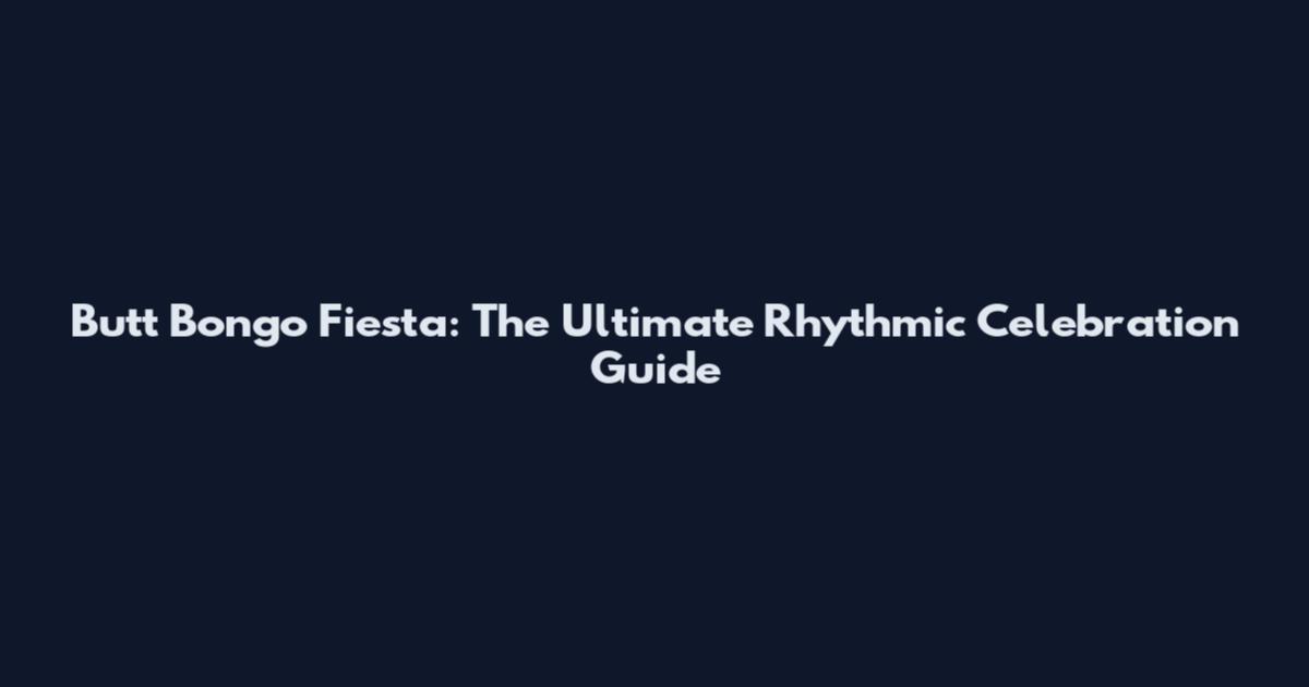 Butt Bongo Fiesta: The Ultimate Rhythmic Celebration Guide