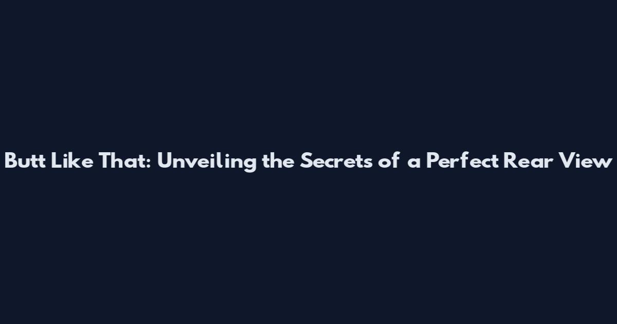 Butt Like That: Unveiling the Secrets of a Perfect Rear View