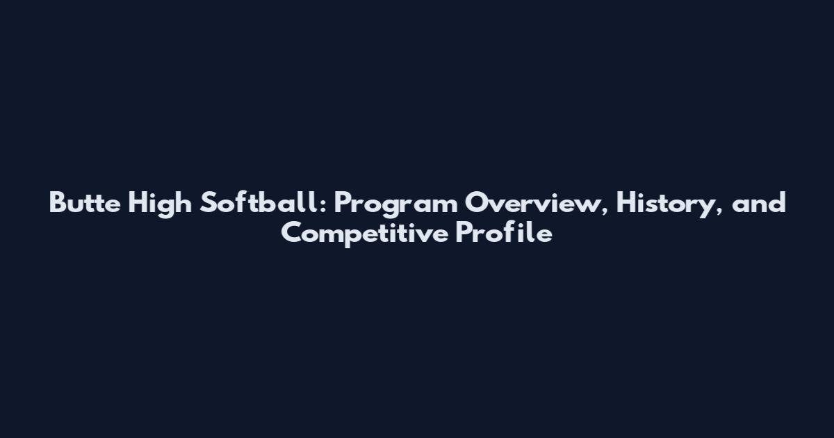 Butte High Softball: Program Overview, History, and Competitive Profile