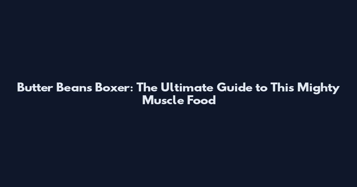 Butter Beans Boxer: The Ultimate Guide to This Mighty Muscle Food