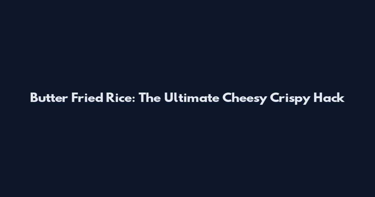 Butter Fried Rice: The Ultimate Cheesy Crispy Hack
