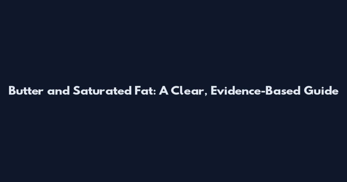 Butter and Saturated Fat: A Clear, Evidence-Based Guide