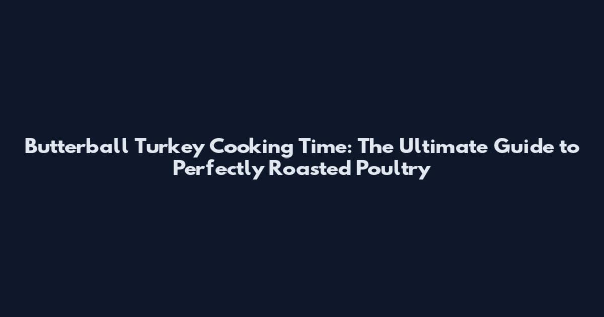Butterball Turkey Cooking Time: The Ultimate Guide to Perfectly Roasted Poultry