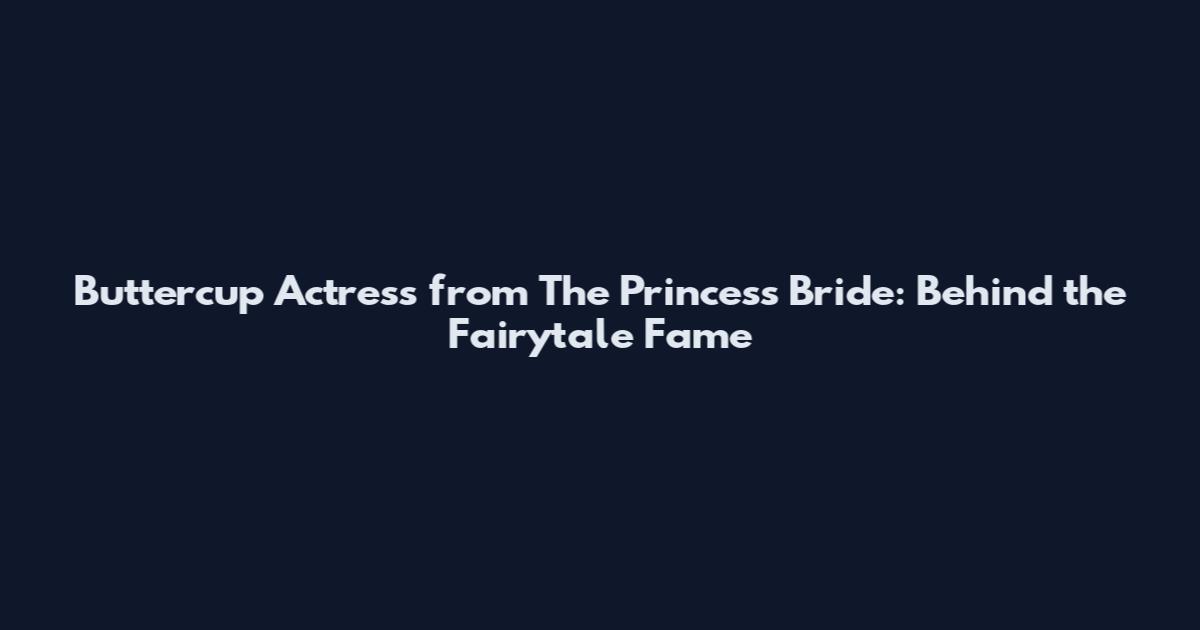 Buttercup Actress from The Princess Bride: Behind the Fairytale Fame