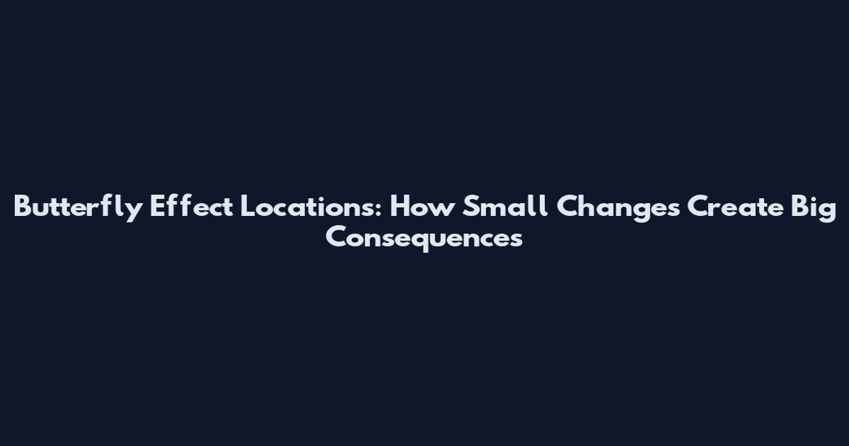 Butterfly Effect Locations: How Small Changes Create Big Consequences