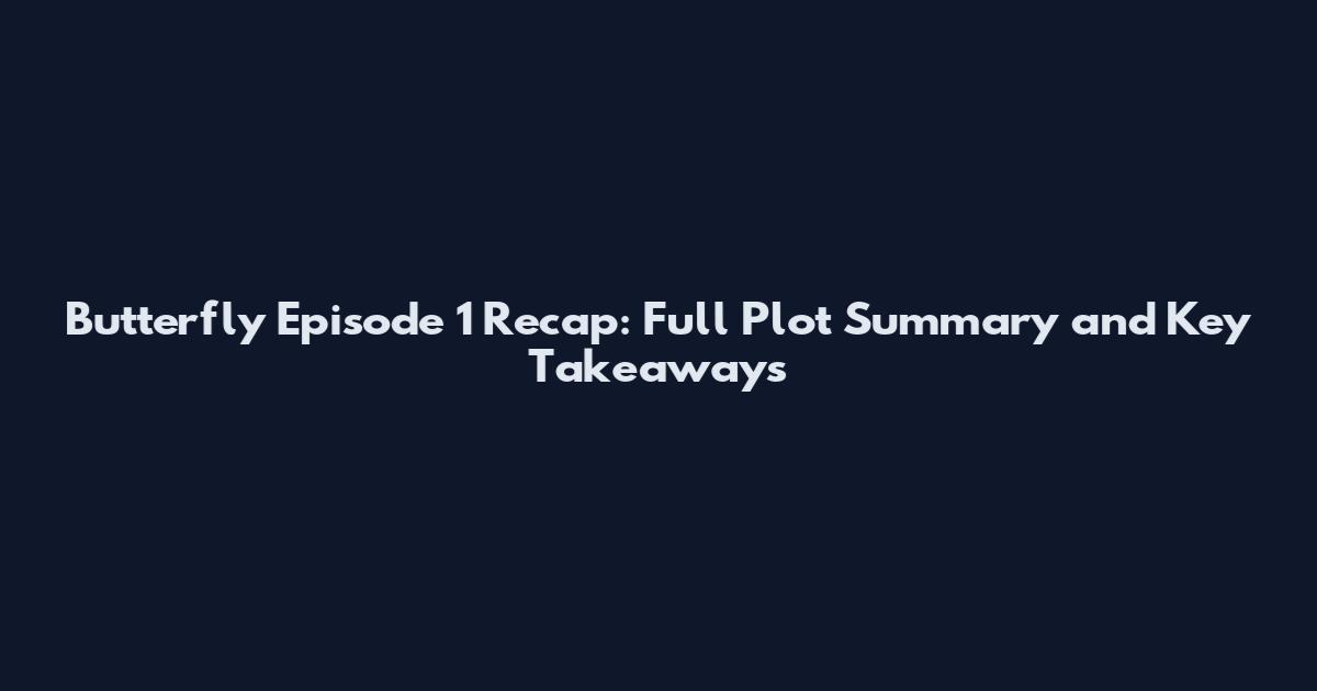 Butterfly Episode 1 Recap: Full Plot Summary and Key Takeaways