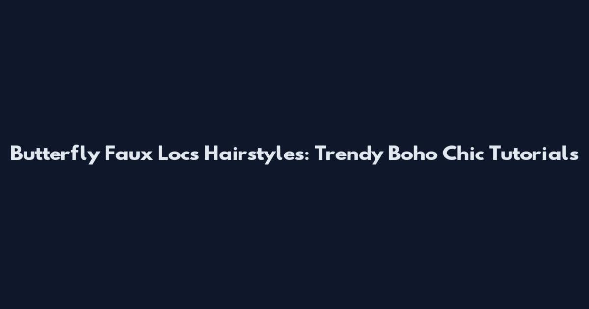 Butterfly Faux Locs Hairstyles: Trendy Boho Chic Tutorials