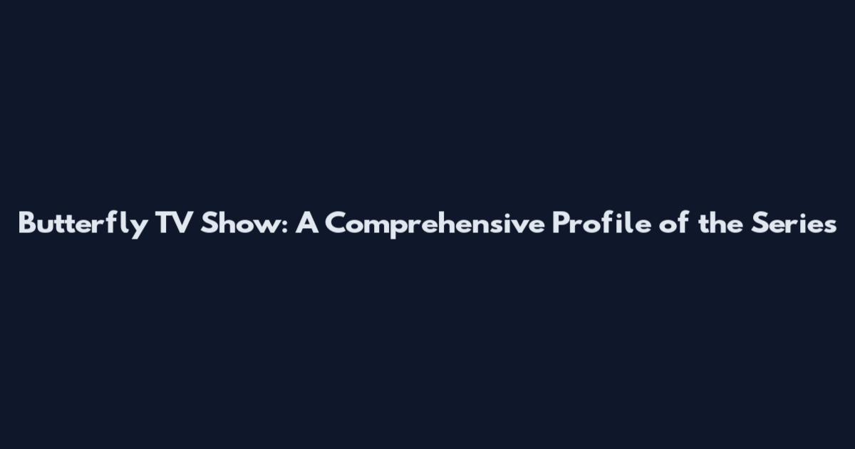 Butterfly TV Show: A Comprehensive Profile of the Series