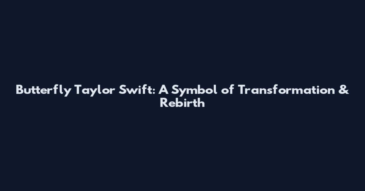 Butterfly Taylor Swift: A Symbol of Transformation & Rebirth