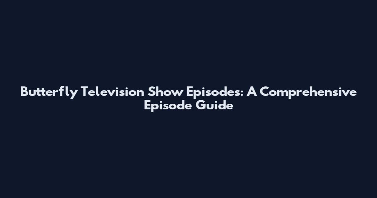 Butterfly Television Show Episodes: A Comprehensive Episode Guide