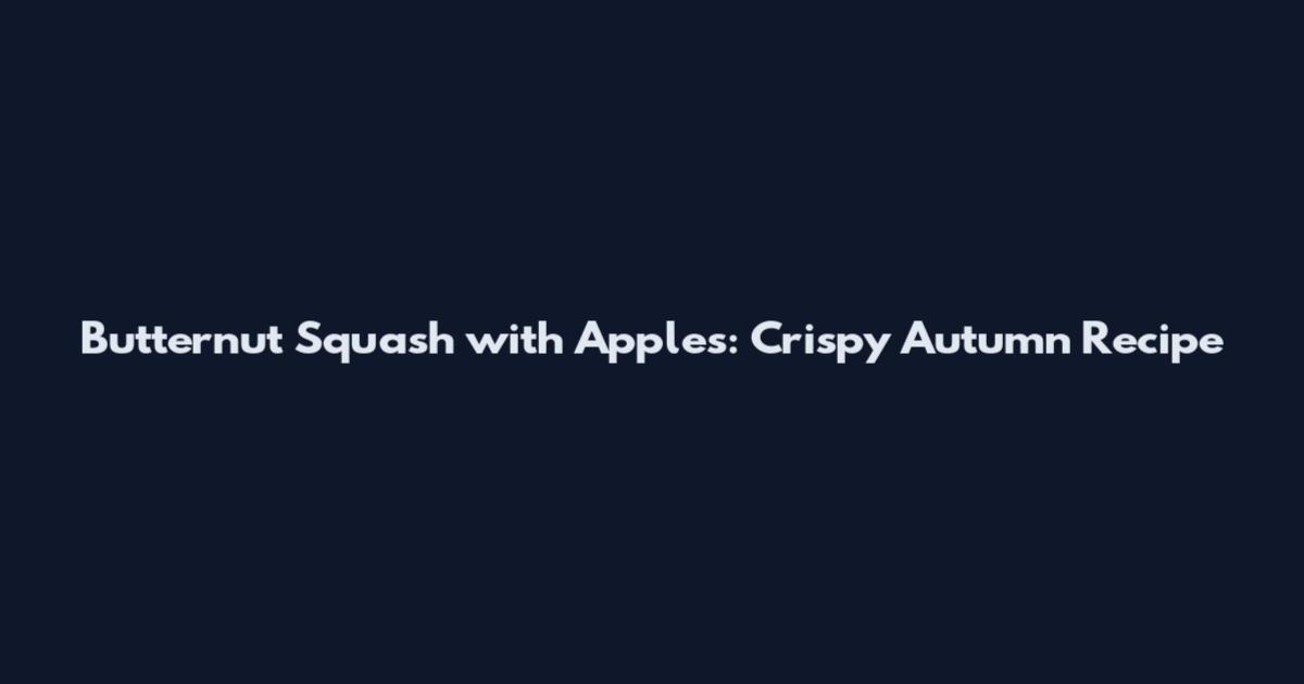 Butternut Squash with Apples: Crispy Autumn Recipe