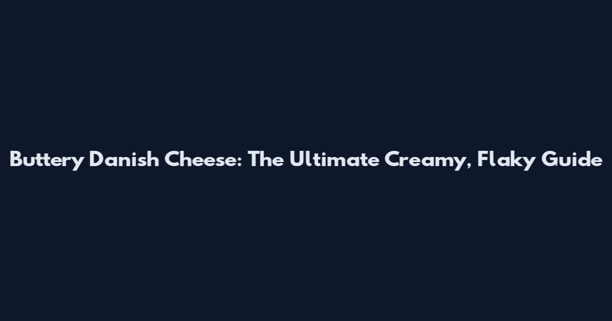Buttery Danish Cheese: The Ultimate Creamy, Flaky Guide