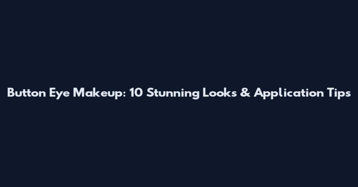 Button Eye Makeup: 10 Stunning Looks & Application Tips
