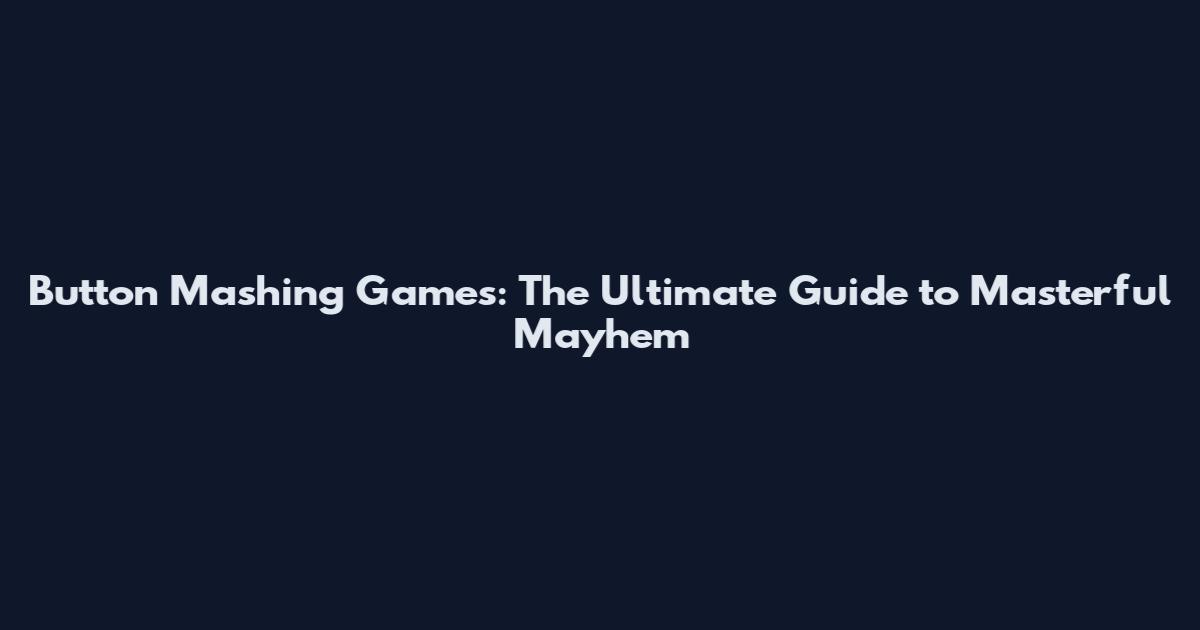 Button Mashing Games: The Ultimate Guide to Masterful Mayhem
