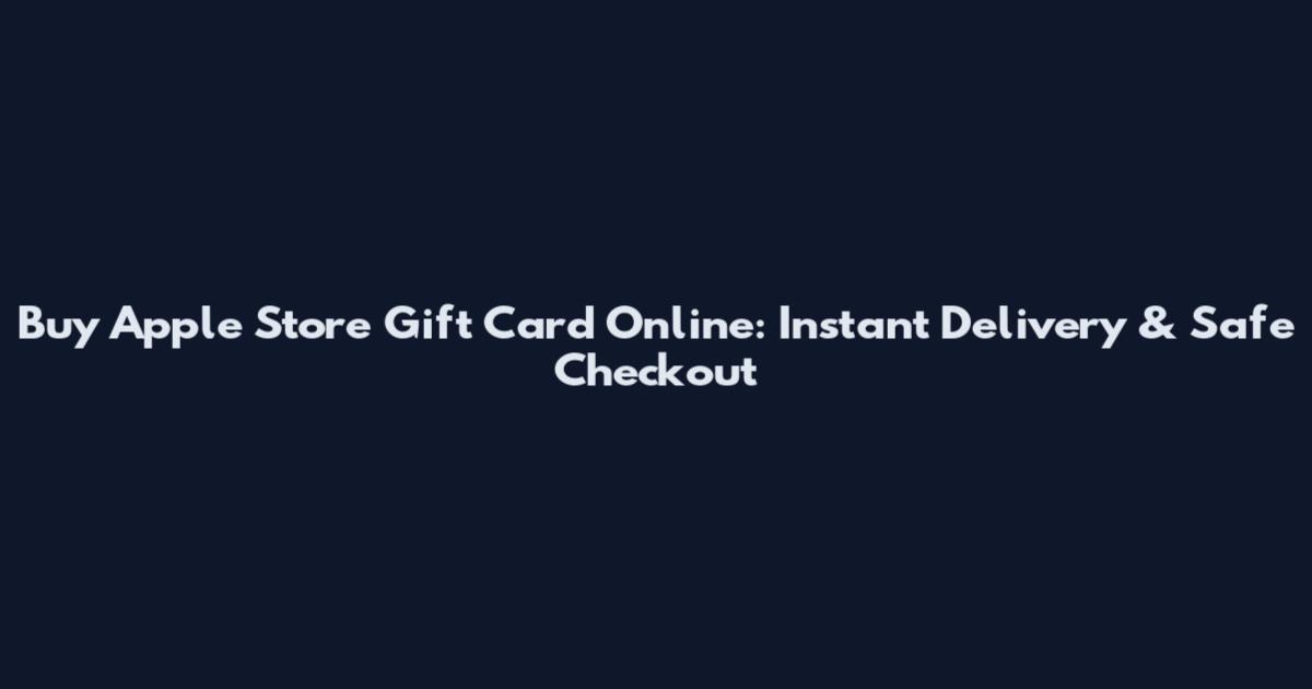 Buy Apple Store Gift Card Online: Instant Delivery & Safe Checkout