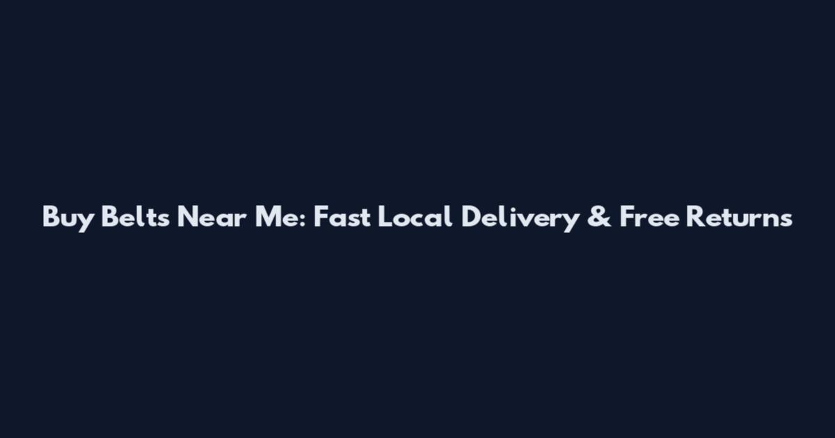 Buy Belts Near Me: Fast Local Delivery & Free Returns