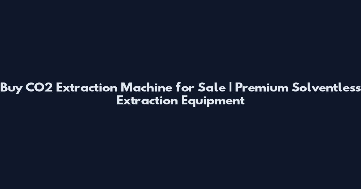 Buy CO2 Extraction Machine for Sale | Premium Solventless Extraction Equipment