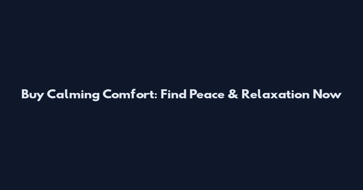 Buy Calming Comfort: Find Peace & Relaxation Now