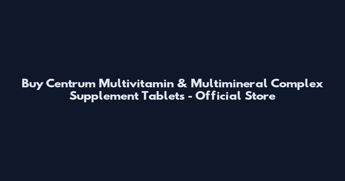 Buy Centrum Multivitamin & Multimineral Complex Supplement Tablets - Official Store