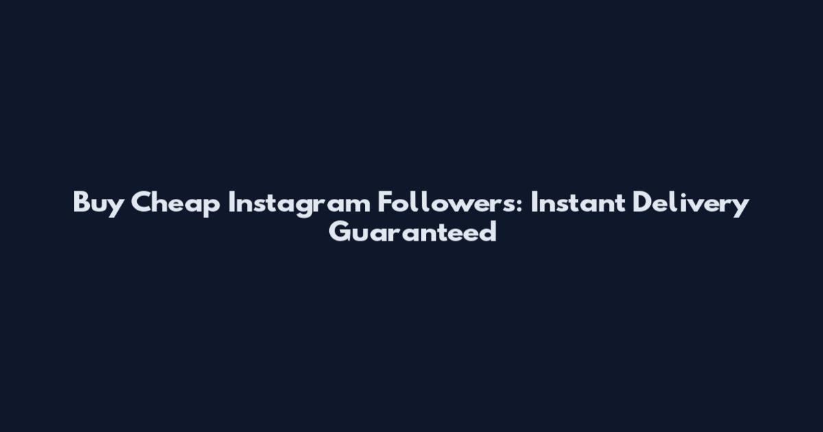 Buy Cheap Instagram Followers: Instant Delivery Guaranteed