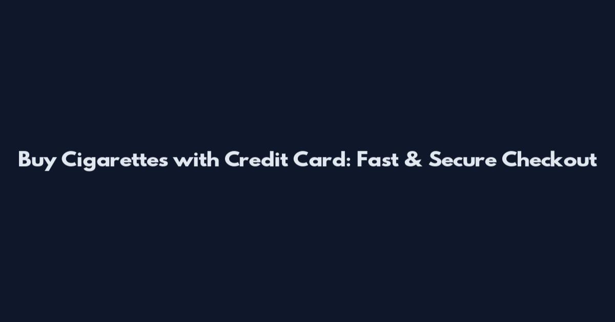 Buy Cigarettes with Credit Card: Fast & Secure Checkout