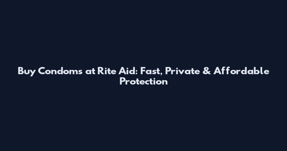 Buy Condoms at Rite Aid: Fast, Private & Affordable Protection
