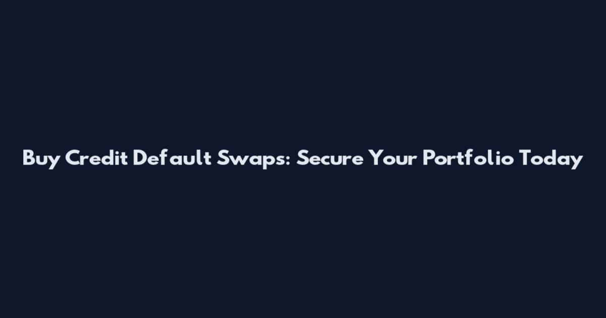 Buy Credit Default Swaps: Secure Your Portfolio Today