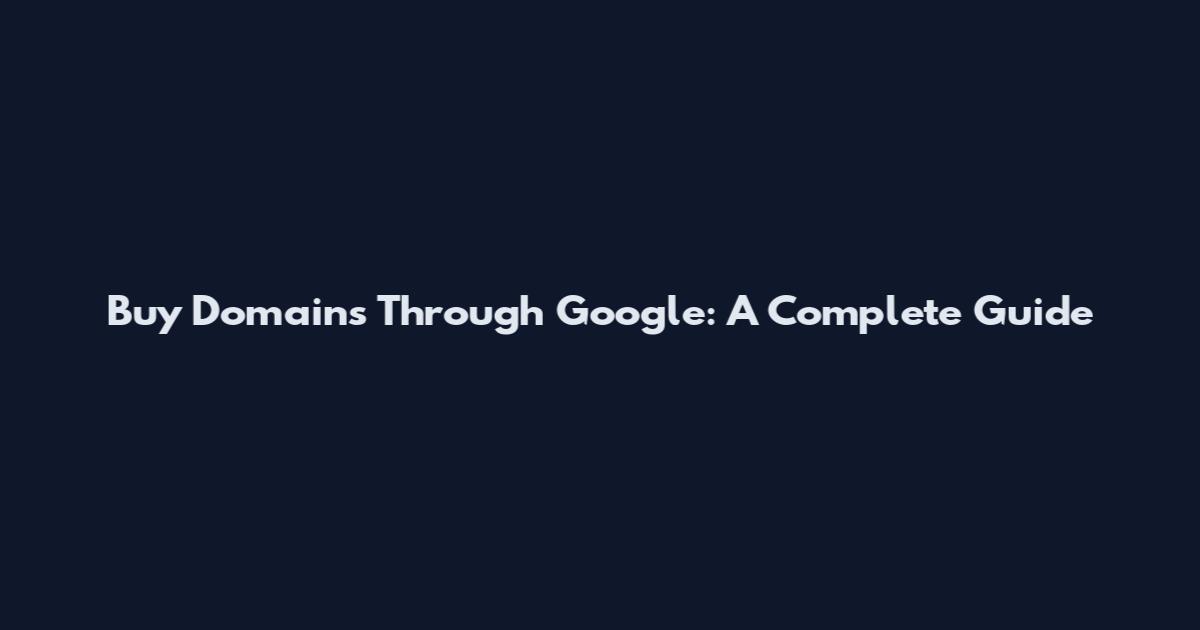 Buy Domains Through Google: A Complete Guide