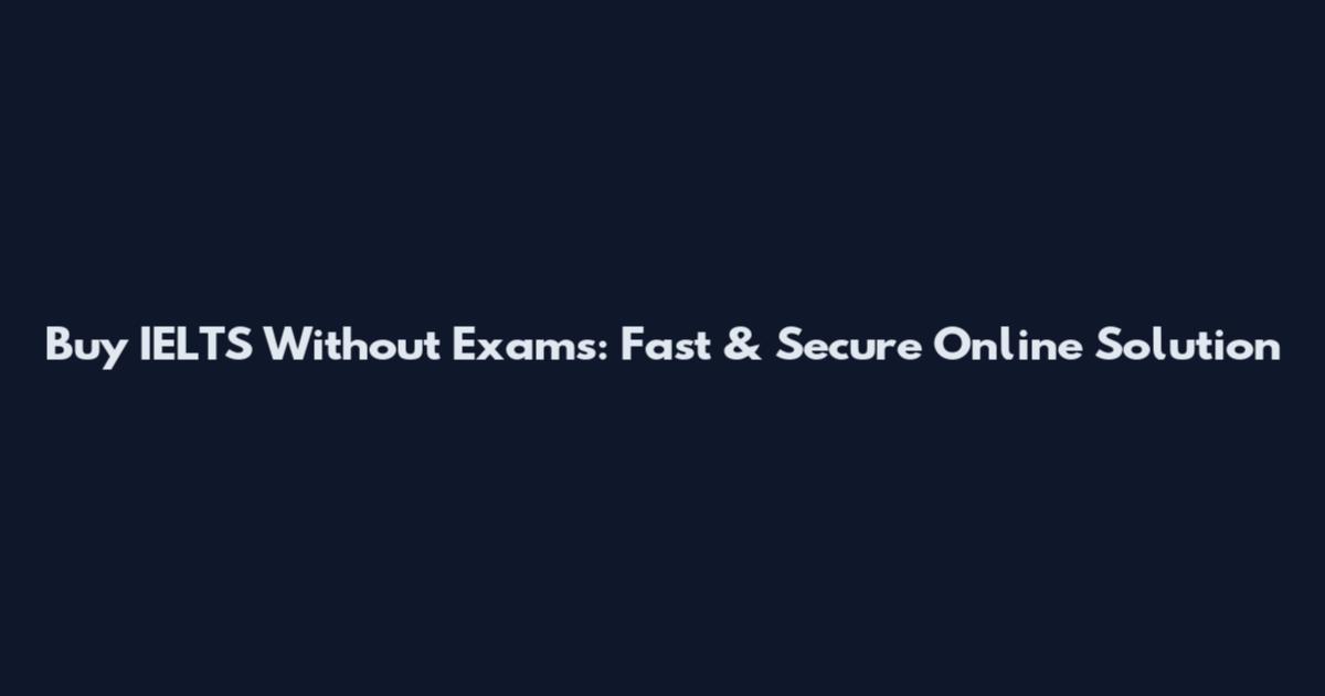 Buy IELTS Without Exams: Fast & Secure Online Solution