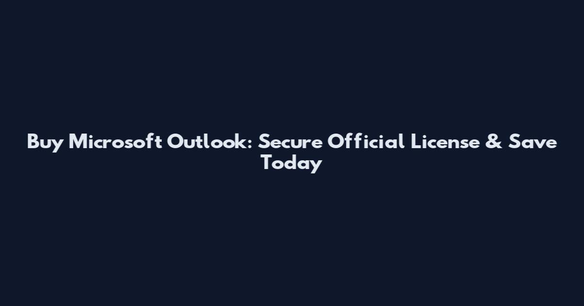Buy Microsoft Outlook: Secure Official License & Save Today