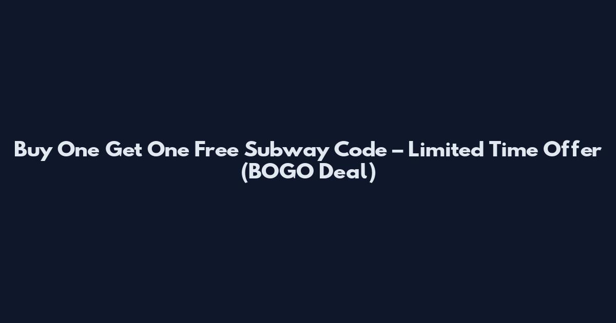 Buy One Get One Free Subway Code – Limited Time Offer (BOGO Deal)