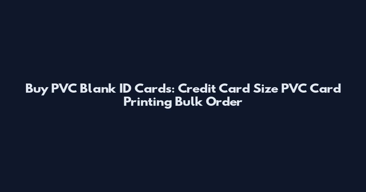 Buy PVC Blank ID Cards: Credit Card Size PVC Card Printing Bulk Order