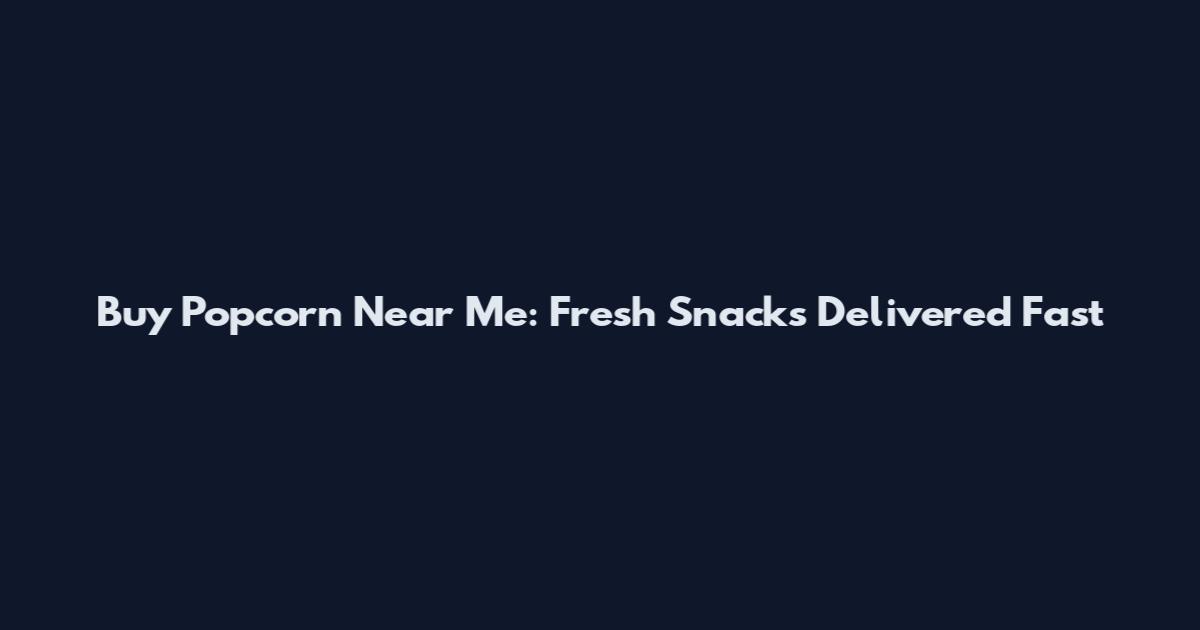 Buy Popcorn Near Me: Fresh Snacks Delivered Fast
