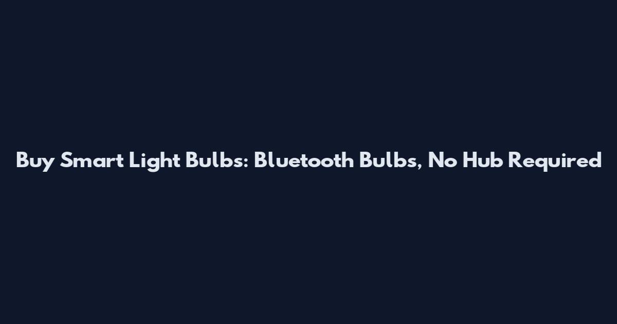 Buy Smart Light Bulbs: Bluetooth Bulbs, No Hub Required
