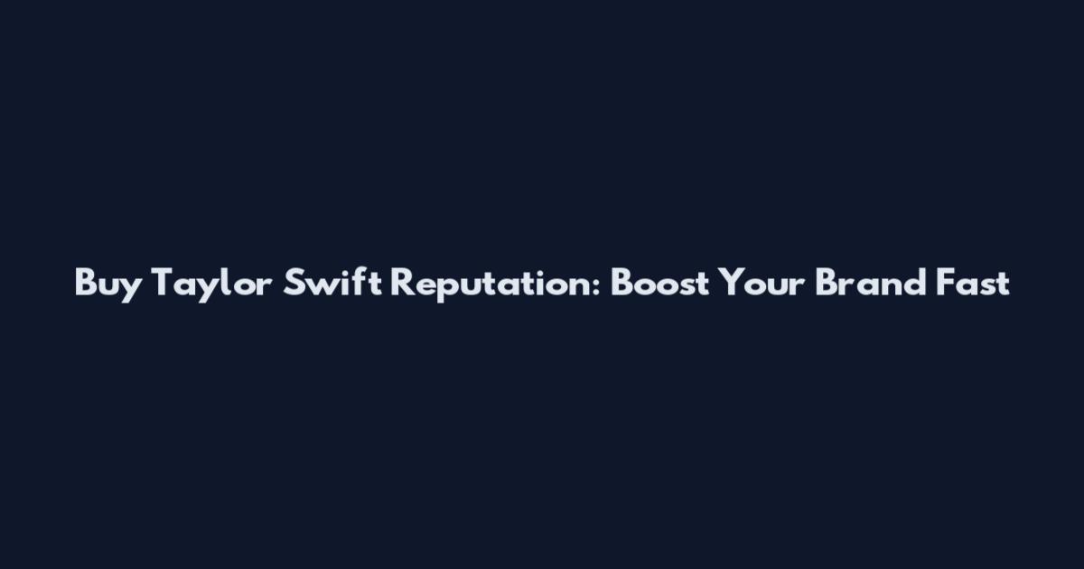 Buy Taylor Swift Reputation: Boost Your Brand Fast