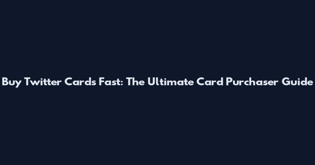 Buy Twitter Cards Fast: The Ultimate Card Purchaser Guide