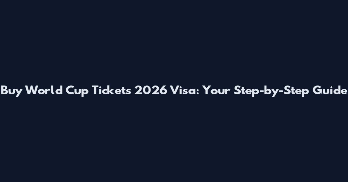 Buy World Cup Tickets 2026 Visa: Your Step-by-Step Guide