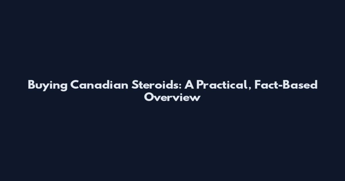 Buying Canadian Steroids: A Practical, Fact-Based Overview