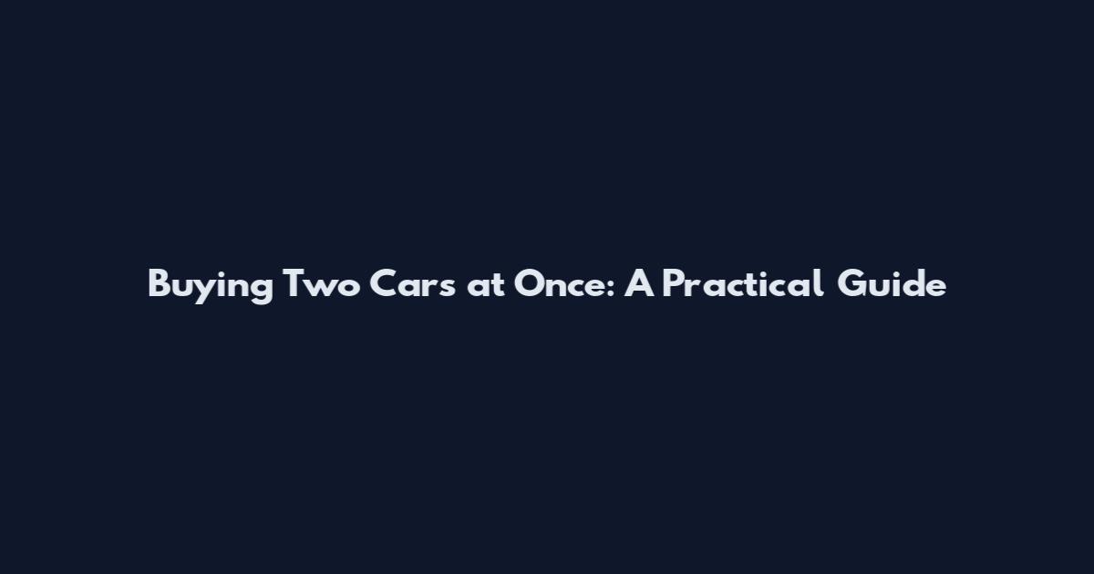 Buying Two Cars at Once: A Practical Guide