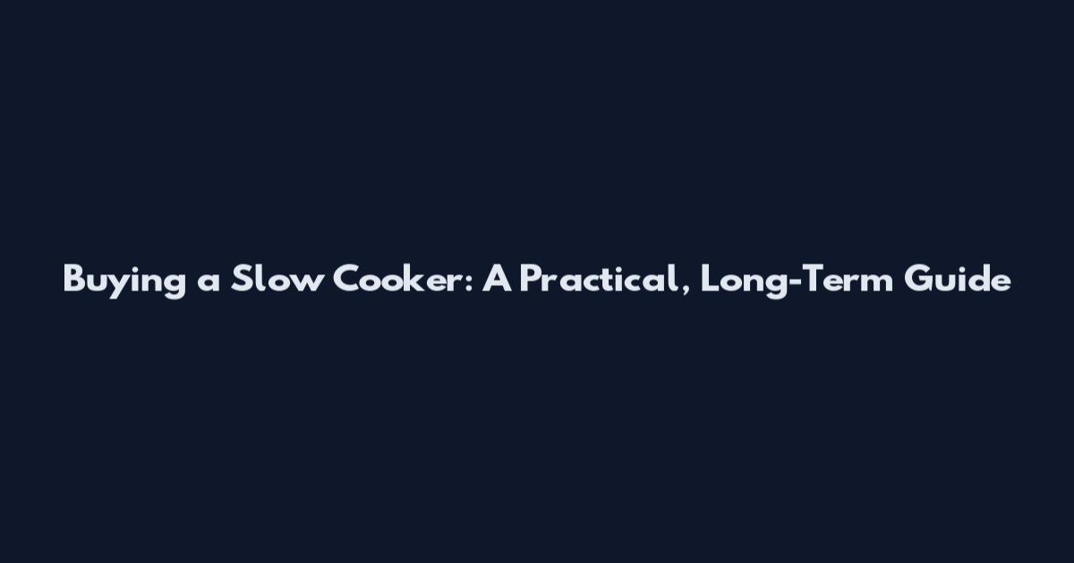 Buying a Slow Cooker: A Practical, Long-Term Guide
