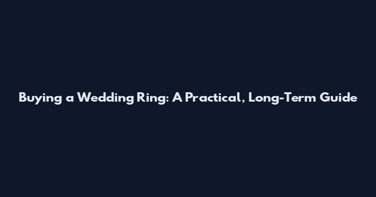 Buying a Wedding Ring: A Practical, Long-Term Guide