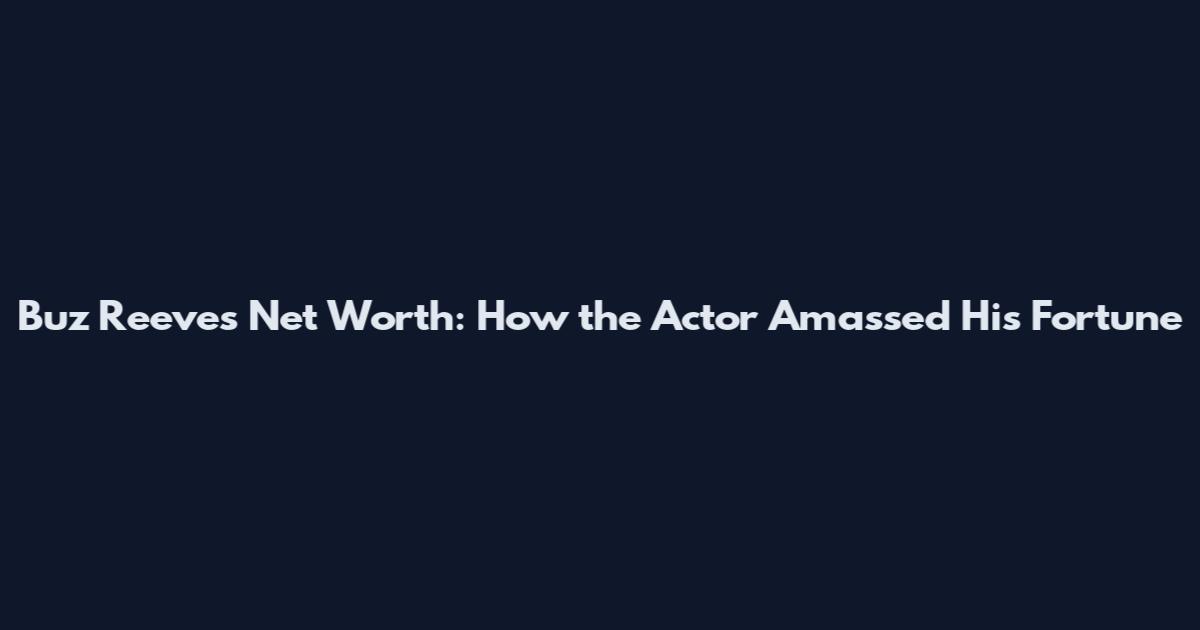 Buz Reeves Net Worth: How the Actor Amassed His Fortune